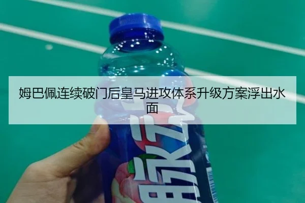 姆巴佩连续破门后皇马进攻体系升级方案浮出水面