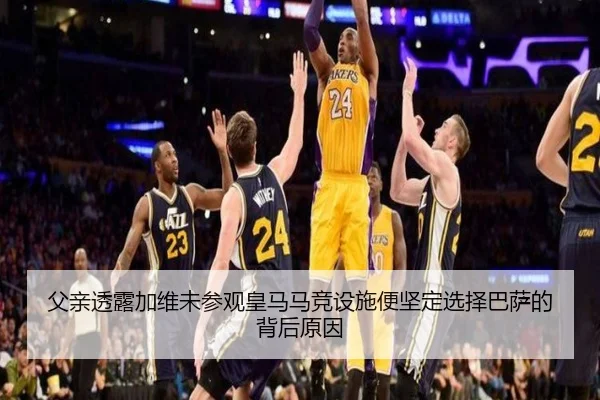 父亲透露加维未参观皇马马竞设施便坚定选择巴萨的背后原因