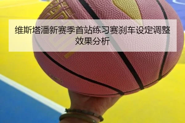 维斯塔潘新赛季首站练习赛刹车设定调整效果分析